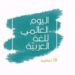في اليوم العالمي للغة العربية الموافق ١٨ كانون الأول