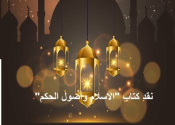 عرض منتقى لكتاب: ” نقد كتاب علي عبد الرازق – أصول الحكم في الإسلام ” – الجزء 2