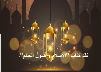 نقد كتاب علي عبد الرازق ” أصول الحكم في الاسلام ” – 3 